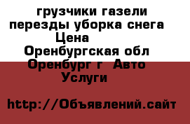 грузчики.газели.перезды.уборка снега › Цена ­ 250 - Оренбургская обл., Оренбург г. Авто » Услуги   